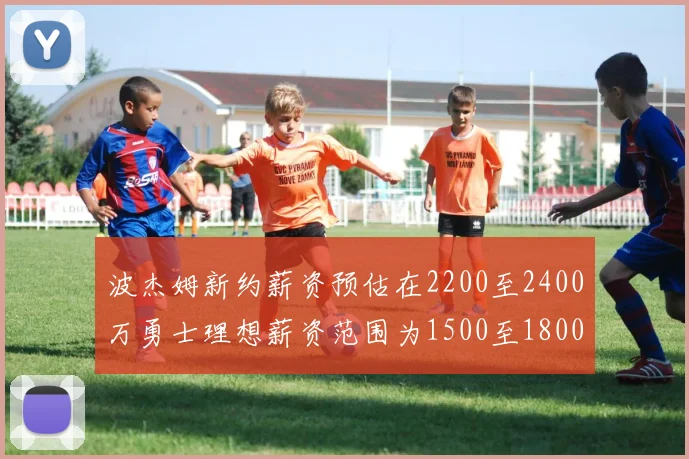 波杰姆新约薪资预估在2200至2400万勇士理想薪资范围为1500至1800万