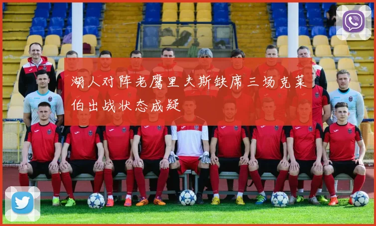 湖人对阵老鹰里夫斯缺席三场克莱伯出战状态成疑