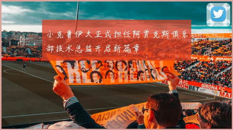 小克鲁伊夫正式担任阿贾克斯俱乐部技术总监开启新篇章