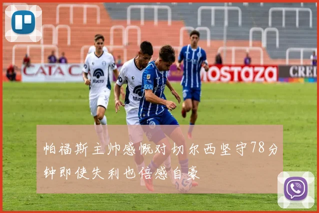 帕福斯主帅感慨对切尔西坚守78分钟即使失利也倍感自豪