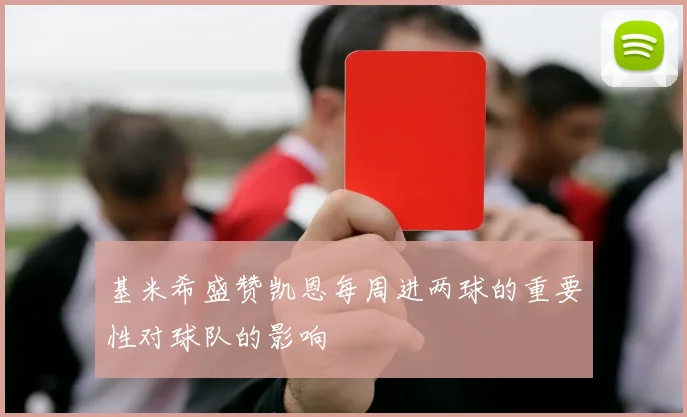 基米希盛赞凯恩每周进两球的重要性对球队的影响